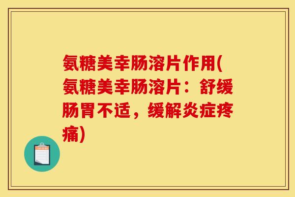 氨糖美幸肠溶片作用(氨糖美幸肠溶片：舒缓肠胃不适，缓解炎症疼痛)