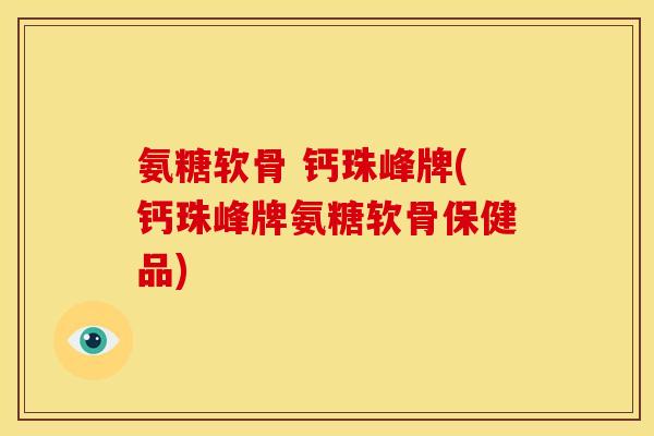 氨糖软骨 钙珠峰牌(钙珠峰牌氨糖软骨保健品)