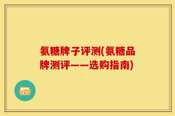氨糖牌子评测(氨糖品牌测评——选购指南)-第1张图片-关节骑士 氨糖牌子评测(氨糖品牌测评——选购指南)-第1张图片-关节骑士