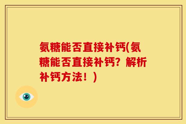 氨糖能否直接补钙(氨糖能否直接补钙?解析补钙方法!)-第1张图片-关节骑士 氨糖能否直接补钙(氨糖能否直接补钙?解析补钙方法!)-第1张图片-关节骑士