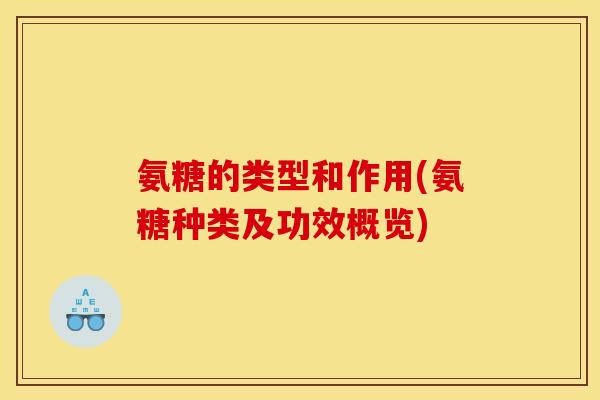 氨糖的类型和作用(氨糖种类及功效概览)
