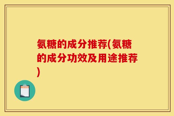 氨糖的成分推荐(氨糖的成分功效及用途推荐)