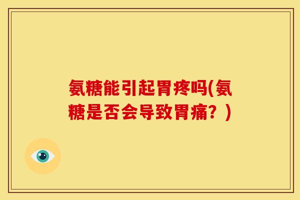 氨糖能引起胃疼吗(氨糖是否会导致胃痛？)