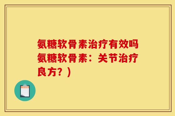 氨糖软骨素治疗有效吗氨糖软骨素：关节治疗良方？)