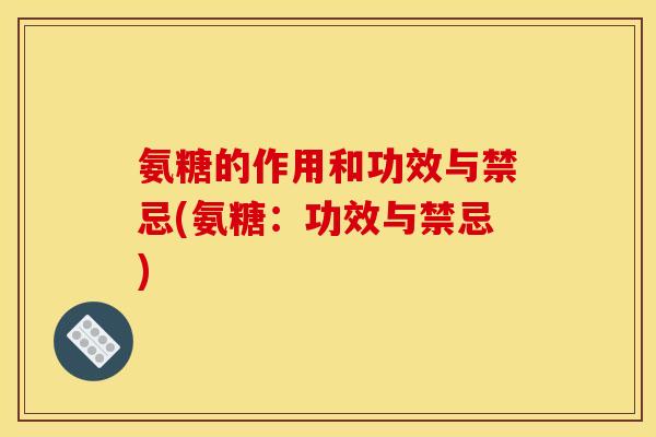 氨糖的作用和功效与禁忌(氨糖：功效与禁忌)