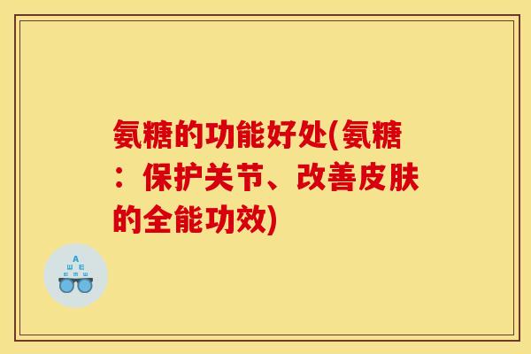 氨糖的功能好处(氨糖：保护关节、改善皮肤的全能功效)