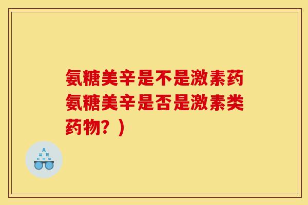 氨糖美辛是不是激素药氨糖美辛是否是激素类药物？)