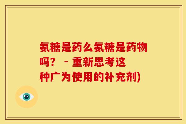 氨糖是药么氨糖是药物吗？ - 重新思考这种广为使用的补充剂)
