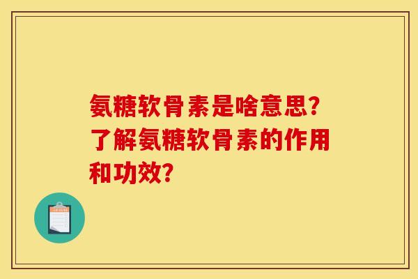 氨糖软骨素是啥意思？了解氨糖软骨素的作用和功效？