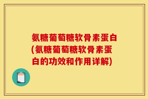 氨糖葡萄糖软骨素蛋白(氨糖葡萄糖软骨素蛋白的功效和作用详解)