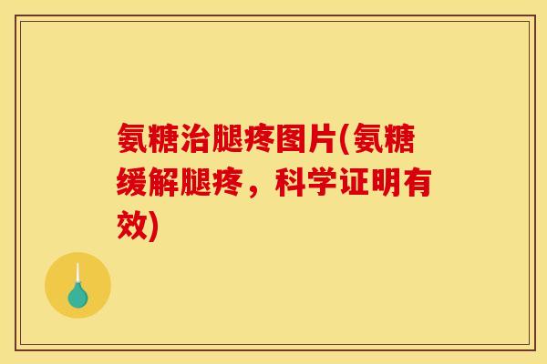 氨糖治腿疼图片(氨糖缓解腿疼，科学证明有效)