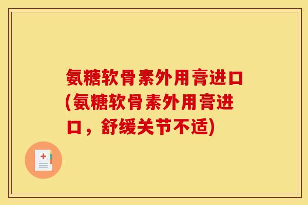 氨糖软骨素外用膏进口(氨糖软骨素外用膏进口，舒缓关节不适)