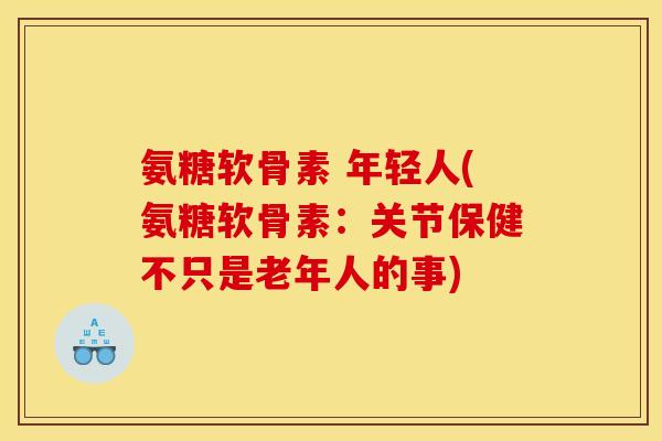 氨糖软骨素 年轻人(氨糖软骨素：关节保健不只是老年人的事)