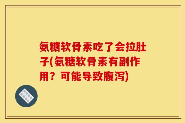 氨糖软骨素吃了会拉肚子(氨糖软骨素有副作用？可能导致腹泻)