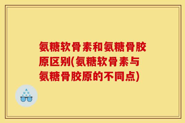 氨糖软骨素和氨糖骨胶原区别(氨糖软骨素与氨糖骨胶原的不同点)-第1张图片-关节骑士 氨糖软骨素和氨糖骨胶原区别(氨糖软骨素与氨糖骨胶原的不同点)-第1张图片-关节骑士