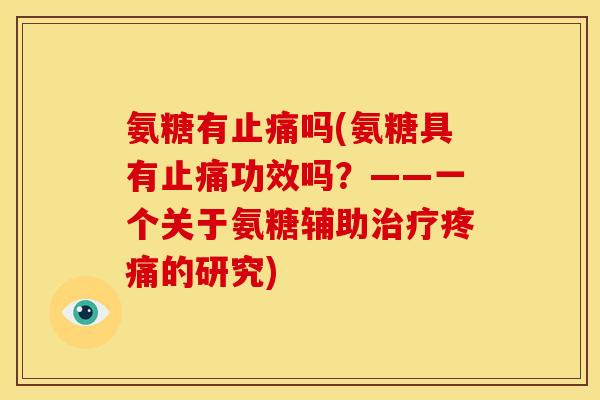 氨糖有止痛吗(氨糖具有止痛功效吗?——一个关于氨糖辅助治疗疼痛的研究)-第1张图片-关节骑士 氨糖有止痛吗(氨糖具有止痛功效吗?——一个关于氨糖辅助治疗疼痛的研究)-第1张图片-关节骑士