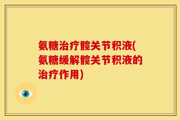 氨糖治疗髋关节积液(氨糖缓解髋关节积液的治疗作用)