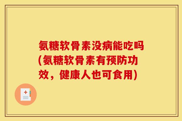 氨糖软骨素没病能吃吗(氨糖软骨素有预防功效，健康人也可食用)