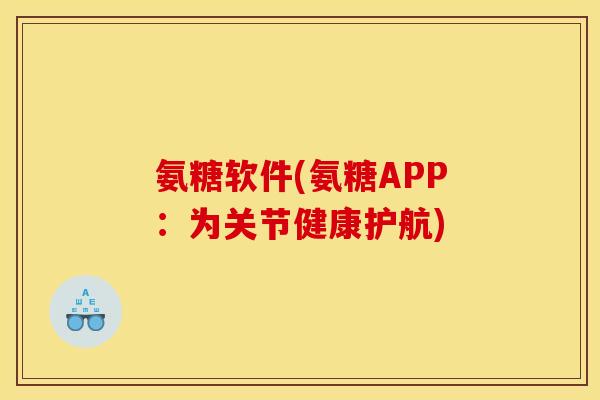 氨糖软件(氨糖APP：为关节健康护航)-第1张图片-关节骑士