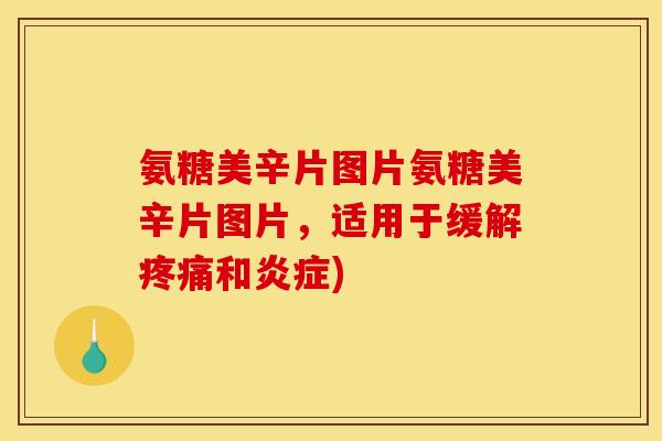 氨糖美辛片图片氨糖美辛片图片，适用于缓解疼痛和炎症)