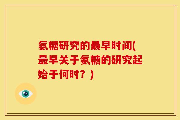 氨糖研究的最早时间(最早关于氨糖的研究起始于何时？)