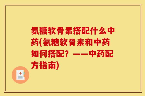 氨糖软骨素搭配什么中药(氨糖软骨素和中药如何搭配？——中药配方指南)-第1张图片-关节骑士