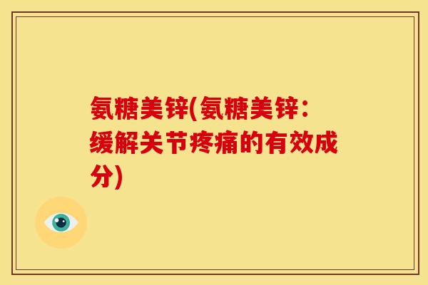 氨糖美锌(氨糖美锌:缓解关节疼痛的有效成分)-第1张图片-关节骑士 氨糖美锌(氨糖美锌:缓解关节疼痛的有效成分)-第1张图片-关节骑士