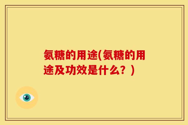 氨糖的用途(氨糖的用途及功效是什么？)