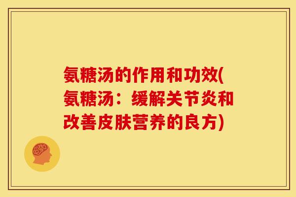 氨糖汤的作用和功效(氨糖汤：缓解关节炎和改善皮肤营养的良方)