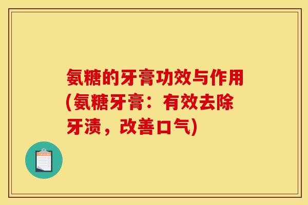 氨糖的牙膏功效与作用(氨糖牙膏：有效去除牙渍，改善口气)