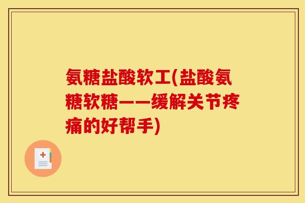 氨糖盐酸软工(盐酸氨糖软糖——缓解关节疼痛的好帮手)-第1张图片-关节骑士
