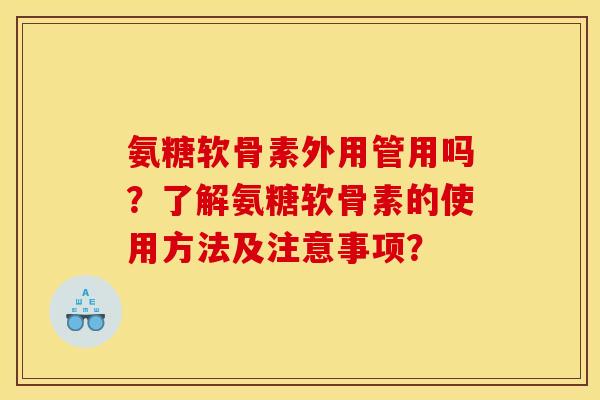 氨糖软骨素外用管用吗？了解氨糖软骨素的使用方法及注意事项？