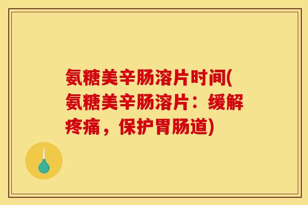氨糖美辛肠溶片时间(氨糖美辛肠溶片：缓解疼痛，保护胃肠道)
