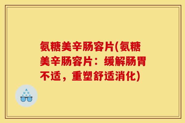 氨糖美辛肠容片(氨糖美辛肠容片：缓解肠胃不适，重塑舒适消化)
