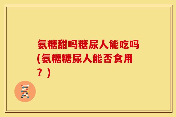 氨糖甜吗糖尿人能吃吗(氨糖糖尿人能否食用?)-第1张图片-关节骑士 氨糖甜吗糖尿人能吃吗(氨糖糖尿人能否食用?)-第1张图片-关节骑士