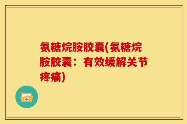 氨糖烷胺胶囊(氨糖烷胺胶囊：有效缓解关节疼痛)