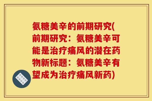 氨糖美辛的前期研究(前期研究：氨糖美辛可能是治疗痛风的潜在药物新标题：氨糖美辛有望成为治疗痛风新药)