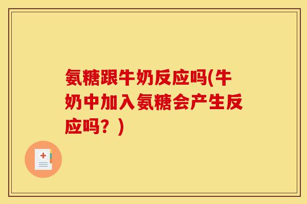 氨糖跟牛奶反应吗(牛奶中加入氨糖会产生反应吗？)