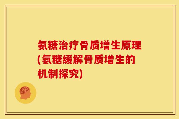 氨糖治疗骨质增生原理(氨糖缓解骨质增生的机制探究)