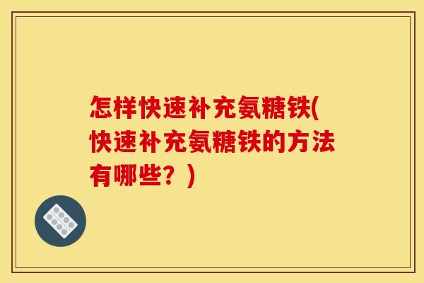 怎样快速补充氨糖铁(快速补充氨糖铁的方法有哪些？)