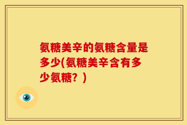 氨糖美辛的氨糖含量是多少(氨糖美辛含有多少氨糖？)-第1张图片-关节骑士