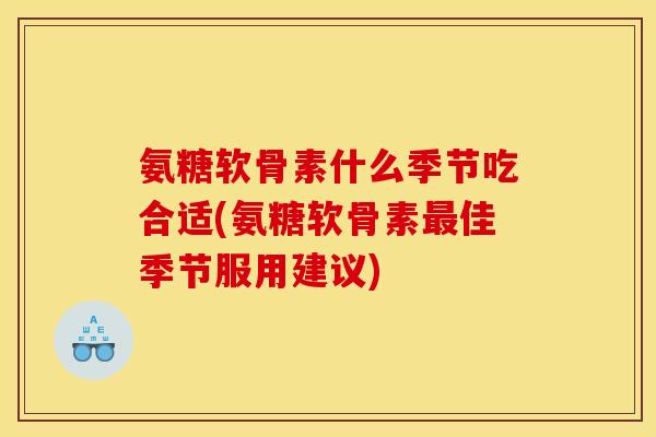 氨糖软骨素什么季节吃合适(氨糖软骨素最佳季节服用建议)-第1张图片-关节骑士