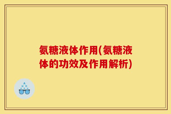 氨糖液体作用(氨糖液体的功效及作用解析)