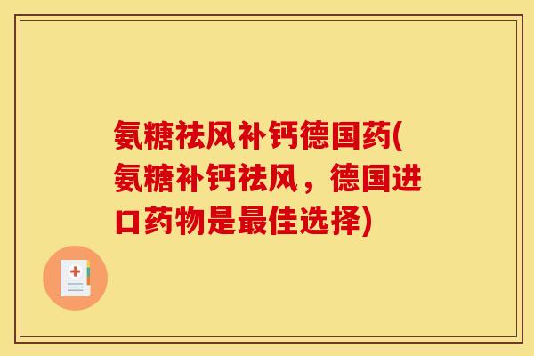 氨糖祛风补钙德国药(氨糖补钙祛风，德国进口药物是最佳选择)