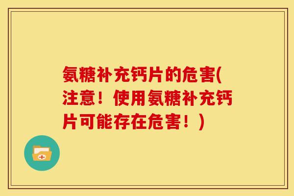氨糖补充钙片的危害(注意！使用氨糖补充钙片可能存在危害！)