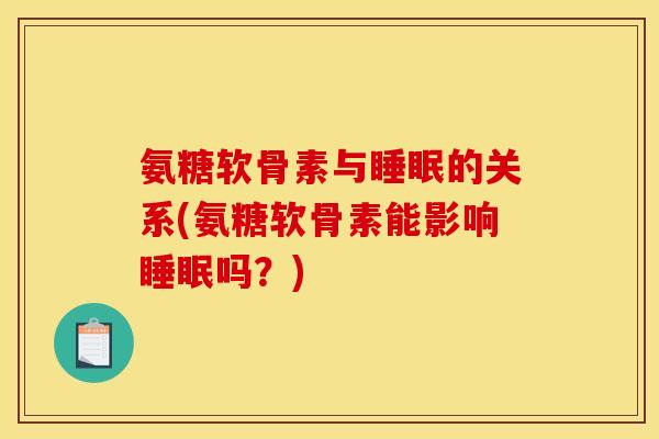 氨糖软骨素与睡眠的关系(氨糖软骨素能影响睡眠吗？)