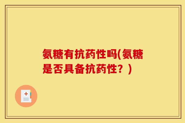 氨糖有抗药性吗(氨糖是否具备抗药性？)