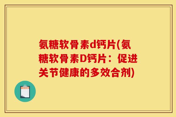 氨糖软骨素d钙片(氨糖软骨素D钙片：促进关节健康的多效合剂)