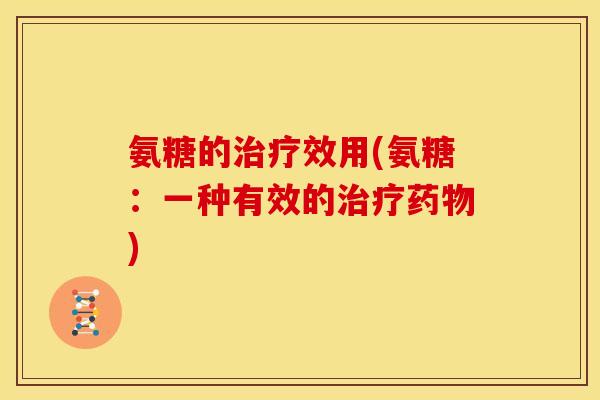 氨糖的治疗效用(氨糖：一种有效的治疗药物)