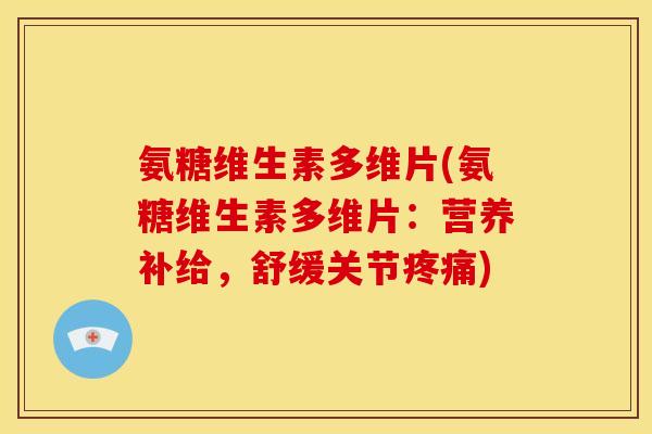 氨糖维生素多维片(氨糖维生素多维片：营养补给，舒缓关节疼痛)-第1张图片-关节骑士